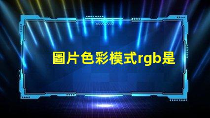 圖片色彩模式rgb是什么意思 電腦rgb是什么意思啊